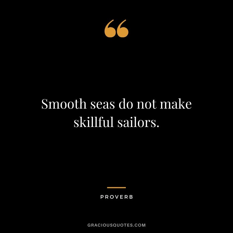 Smooth seas don't make skilful sailors. - Proverbs